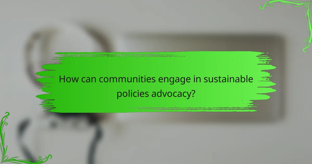 How can communities engage in sustainable policies advocacy?