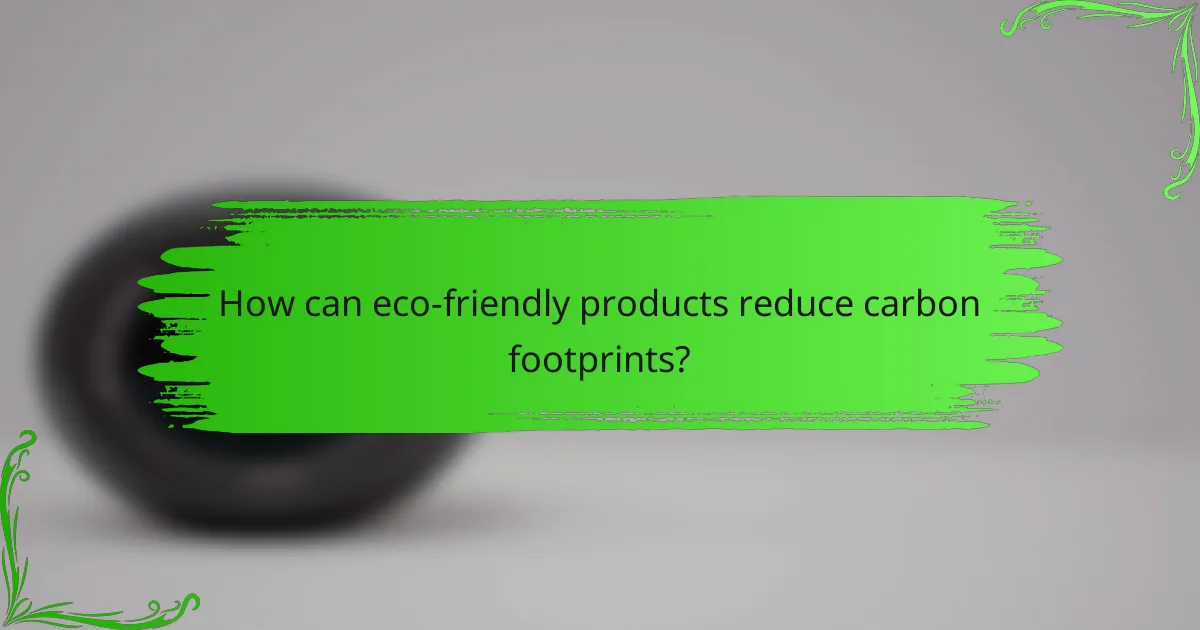 How can eco-friendly products reduce carbon footprints?