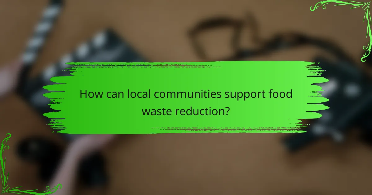 How can local communities support food waste reduction?