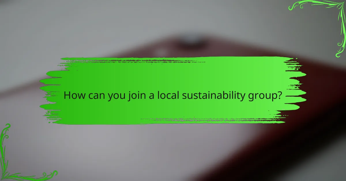 How can you join a local sustainability group?