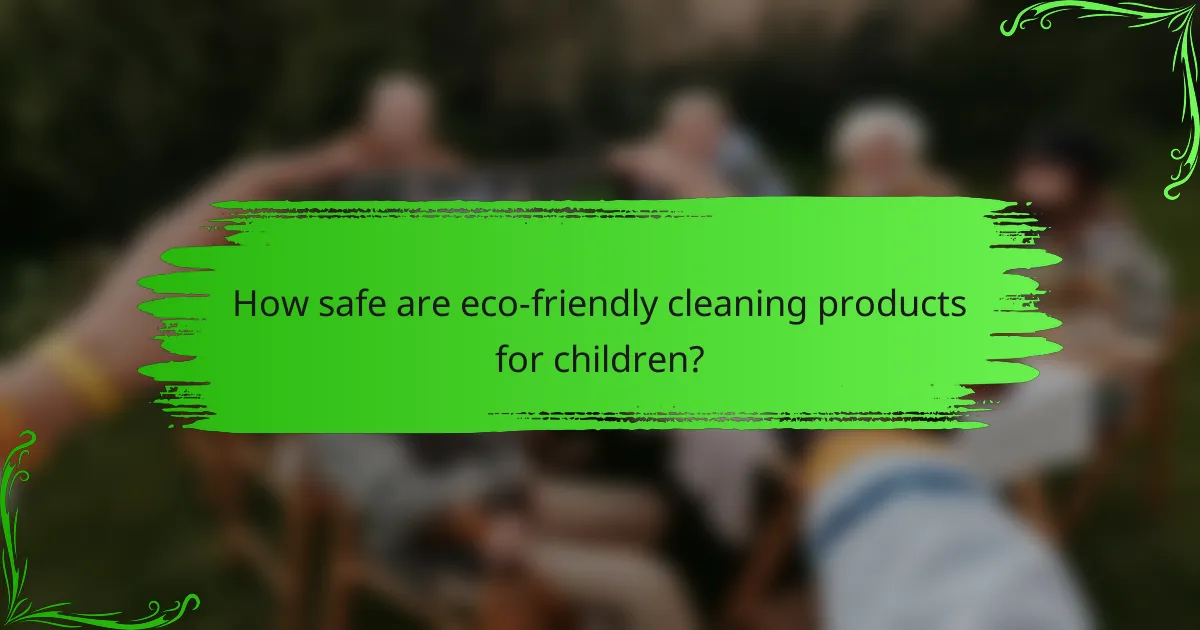 How safe are eco-friendly cleaning products for children?