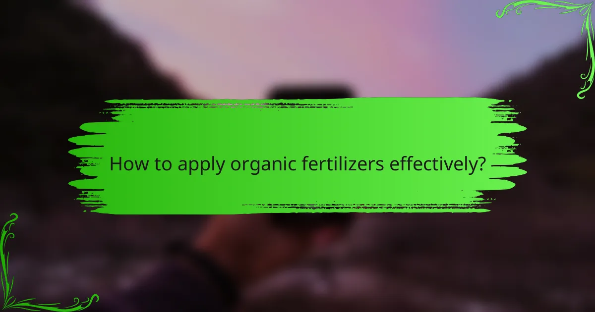 How to apply organic fertilizers effectively?