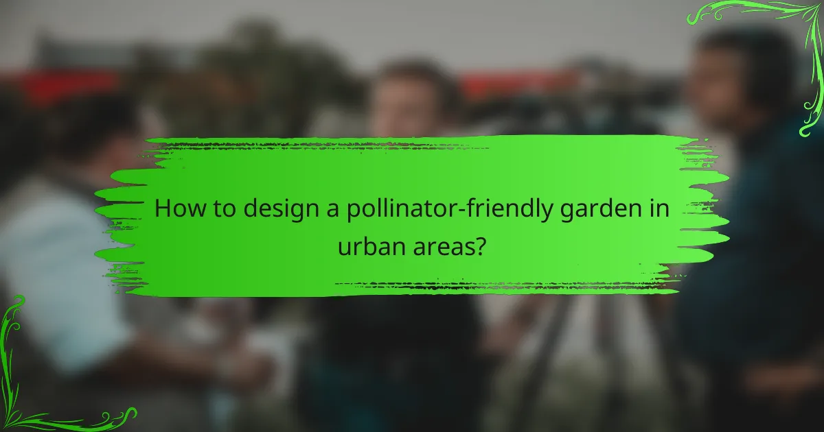 How to design a pollinator-friendly garden in urban areas?