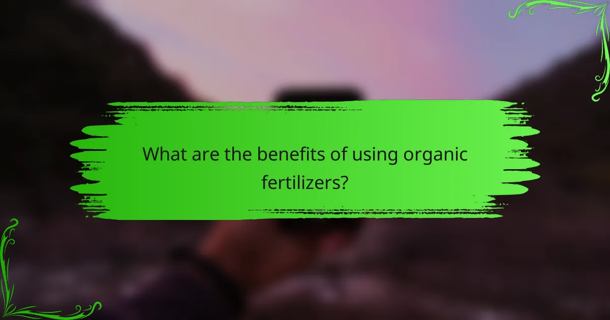 What are the benefits of using organic fertilizers?