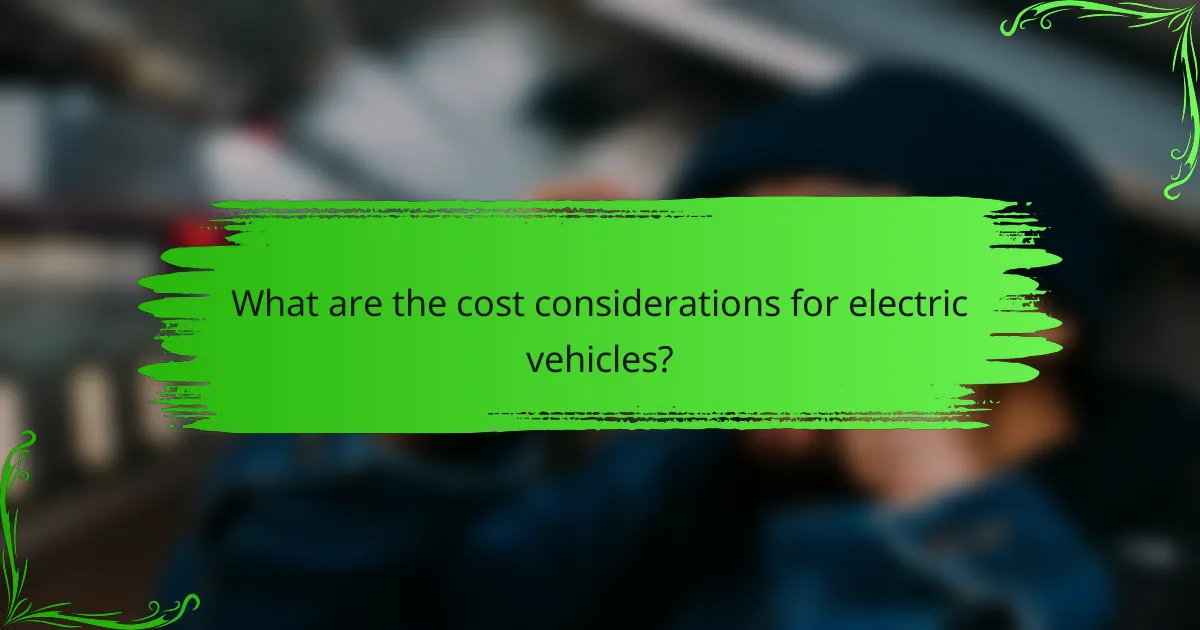 What are the cost considerations for electric vehicles?