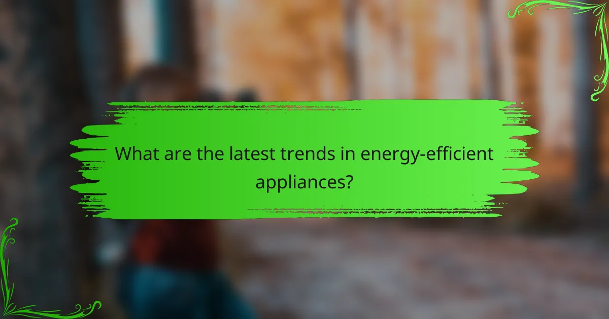 What are the latest trends in energy-efficient appliances?
