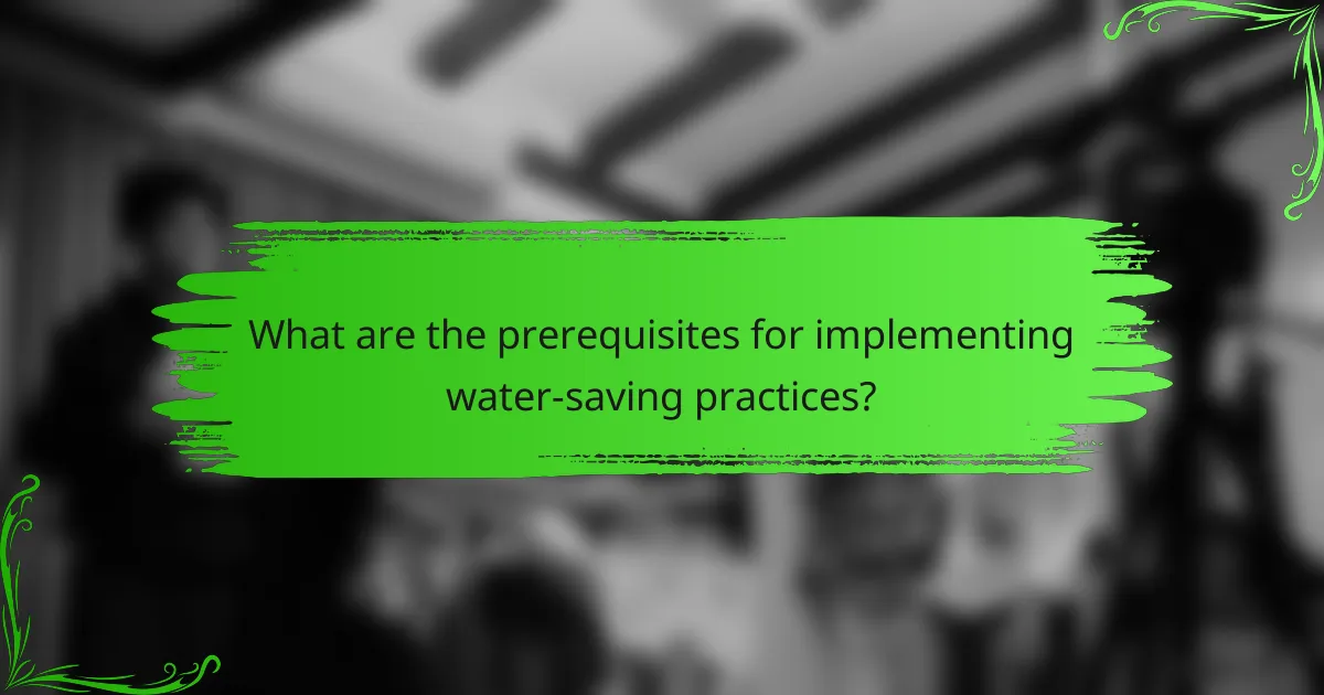 What are the prerequisites for implementing water-saving practices?