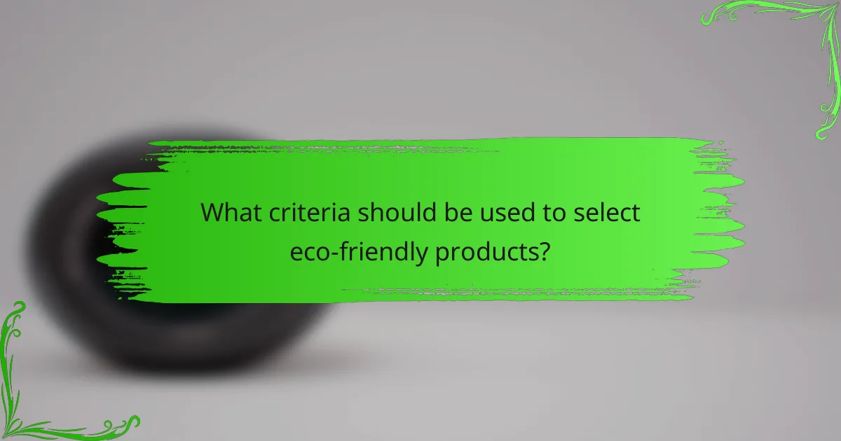 What criteria should be used to select eco-friendly products?