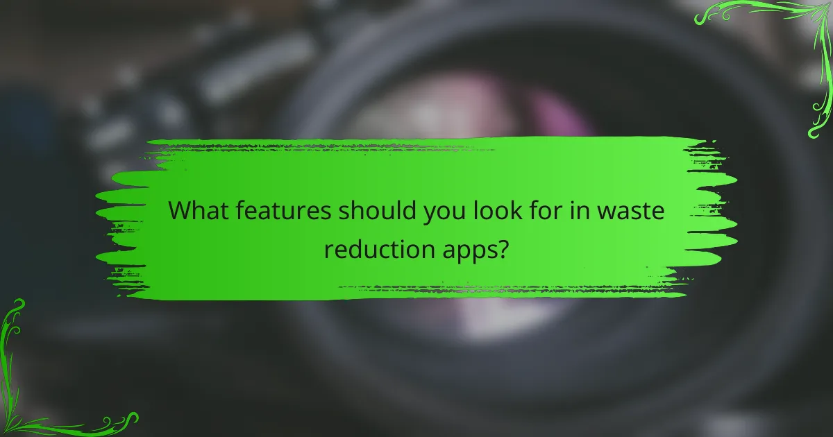 What features should you look for in waste reduction apps?