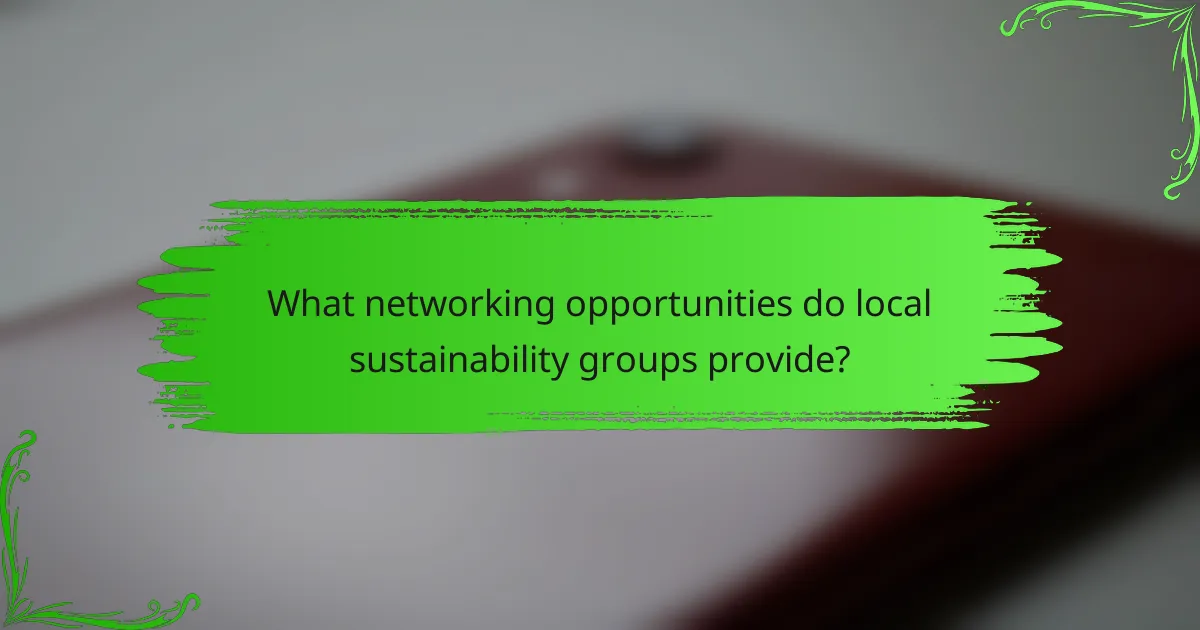 What networking opportunities do local sustainability groups provide?