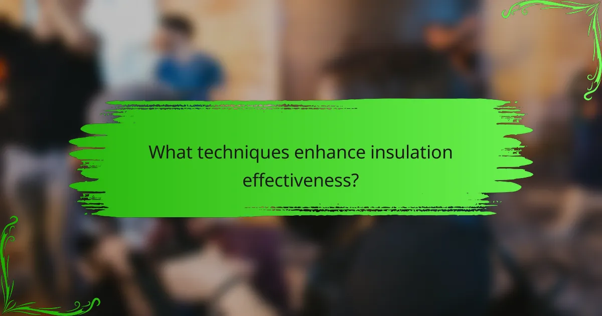 What techniques enhance insulation effectiveness?